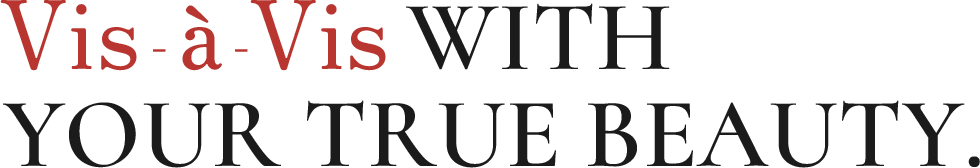 Vis - à -Vis WITH YOUR TRUE BEAUTY.